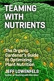 Teaming With Nutrients The Organic Gardeners Guide To Optimizing Plant Nutrition