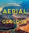 Aerial Geology: A High-Altitude Tour of North America’s Spectacular Volcanoes, Canyons, Glaciers, Lakes, Craters, and Peaks