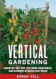 Vertical Gardening Grow Up Not Out For More Vegetables And Flowers In Much Less Space