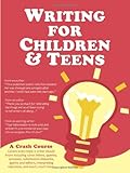 Writing For Children And Teens A Crash Course How To Write Revise And Publish A Kids Or Teen Book With Childrens Book Publishers