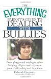 The Everything Parent's Guide to Dealing with Bullies: From playground teasing to cyber bullying, all you need to ensure your child's safety and happiness (Everything Series)