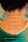 Silver Like Dust: One Family's Story of America's Japanese Internment