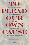 To Plead Our Own Cause: African Americans in Massachusetts and the Making of the Antislavery Movement (American Abolitionism and Antislavery)