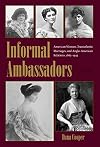 Informal Ambassadors: American Women, Transatlantic Marriages, and Anglo-American Relations, 1865-1945 (New Studies in U.S. Foreign Relations)