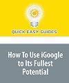 How To Use iGoogle to Its Fullest Potential: iGoogle Is a Terrific New Offering from Google, and You'll Be Amazed at Its Flexibility