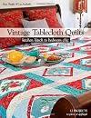 Vintage Tablecloth Quilts: Kitchen Kitsch to Bedroom Chic • 12 Projects to Piece or Appliqué