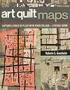 Art Quilt Maps: Capture a Sense of Place with Fiber Collage-A Visual Guide