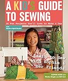 A Kids Guide To Sewing Learn To Sew With Sophie Her Friends 16 Fun Projects Youll Love To Make Use