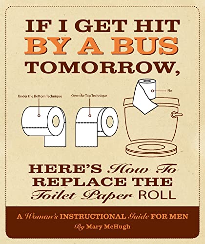 If I Get Hit by a Bus Tomorrow, Here's How to Replace the Toilet Paper Roll: A Woman's Instructional Guide for Men book cover