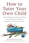 How to Tutor Your Own Child: Boost Grades and Inspire a Lifelong Love of Learning--Without Paying for a Professional Tutor
