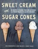 Sweet Cream And Sugar Cones 90 Recipes For Making Your Own Ice Cream And Frozen Treats From Birite Creamery A Cookbook