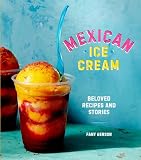 Mexican Ice Cream Beloved Recipes And Stories A Cookbook