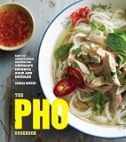 The Pho Cookbook Easy To Adventurous Recipes For Vietnams Favorite Soup And Noodles
