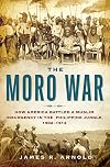 The Moro War: How America Battled a Muslim Insurgency in the Philippine Jungle, 1902-1913