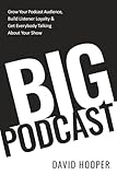 Big Podcast Grow Your Podcast Audience Build Listener Loyalty And Get Everybody Talking About Your Show