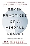 Seven Practices of a Mindful Leader: Lessons from Google and a Zen Monastery Kitchen