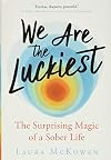 We Are the Luckiest: The Surprising Magic of a Sober Life