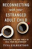 Reconnecting With Your Estranged Adult Child Practical Tips And Tools To Heal Your Relationship