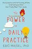 The Power of Daily Practice: How Creative and Performing Artists (and Everyone Else) Can Finally Meet Their Goals