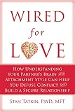 Wired For Love How Understanding Your Partners Brain And Attachment Style Can Help You Defuse Conflict And Build A Secure Relationship