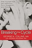 Breaking The Cycle Free Yourself From Sex Addiction Porn Obsession And Shame