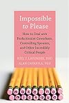 Impossible to Please: How to Deal with Perfectionist Coworkers, Controlling Spouses, and Other Incredibly Critical People
