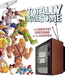 Totally Awesome The Greatest Cartoons Of The Eighties