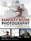 Fantasy Nude Photography: Use Lighting, Posing, and Digital Compositing Techniques to Create Amazing Images
