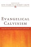 Evangelical Calvinism: Essays Resourcing the Continuing Reformation of the Church
