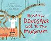 How the Dinosaur Got to the Museum (How the . . . Got to the Museum)