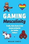 Gaming Masculinity: Trolls, Fake Geeks, and the Gendered Battle for Online Culture (Fandom & Culture)