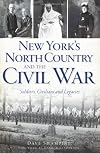 New York's North Country and the Civil War: Soldiers, Civilians and Legacies (Civil War Series)