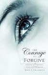 The Courage To Forgive: A Journey of Forgiveness, Grace and Redemption