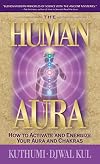 The Human Aura: How to Activate and Energize Your Aura and Chakras