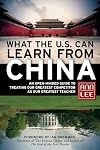 What the U.S. Can Learn from China: An Open-Minded Guide to Treating Our Greatest Competitor as Our Greatest Teacher