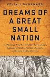 Dreams Of A Great Small Nation The Mutinous Army That Threatened A Revolution Destroyed An Empire Founded A Republic And Remade The Map Of Europe