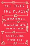 All Over the Place: Adventures in Travel, True Love, and Petty Theft