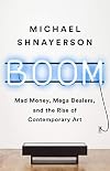 Boom: Mad Money, Mega Dealers, and the Rise of Contemporary Art