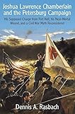Joshua Lawrence Chamberlain And The Petersburg Campaign His Supposed Charge From Fort Hell His Nearmortal Wound And A Civil War Myth Reconsidered