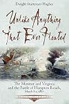 Unlike Anything That Ever Floated: The Monitor and Virginia and the Battle of Hampton Roads, March 8-9, 1862 (Emerging Civil War Series)