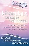 Chicken Soup for the Soul: Miraculous Messages from Heaven: 101 Stories of Eternal Love, Powerful Connections, and Divine Signs from Beyond