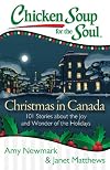 Chicken Soup for the Soul: Christmas in Canada: 101 Stories about the Joy and Wonder of the Holidays