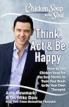 Chicken Soup for the Soul: Think, Act & Be Happy: How to Use Chicken Soup for the Soul Stories to Train Your Brain to Be Your Own Therapist