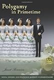 Polygamy In Primetime Media Gender And Politics In Mormon Fundamentalism Brandeis Series On Gender Culture Religion And Law
