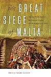 The Great Siege of Malta: The Epic Battle between the Ottoman Empire and the Knights of St. John
