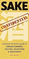 Sake Confidential: A Beyond-the-Basics Guide to Understanding, Tasting, Selection, and Enjoyment