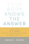 Your Body Knows the Answer: Using Your Felt Sense to Solve Problems, Effect Change, and Liberate Creativity