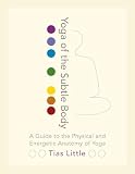 Yoga Of The Subtle Body A Guide To The Physical And Energetic Anatomy Of Yoga