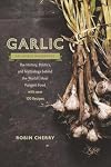 Garlic, an Edible Biography: The History, Politics, and Mythology behind the World's Most Pungent Food--with over 100 Recipes