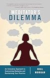 The Meditator's Dilemma: An Innovative Approach to Overcoming Obstacles and Revitalizing Your Practice